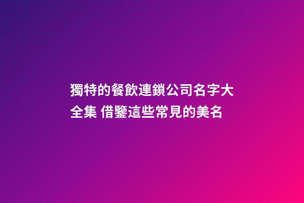 獨特的餐飲連鎖公司名字大全集 借鑒這些常見的美名-第1張-公司起名-玄機派